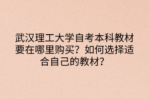 武漢理工大學(xué)自考本科教材要在哪里購(gòu)買？如何選擇適合自己的教材？