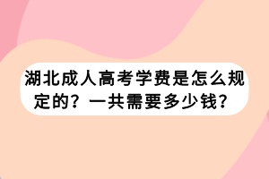 湖北成人高考學費是怎么規(guī)定的？一共需要多少錢？