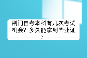 荊門自考本科有幾次考試機會？多久能拿到畢業(yè)證？