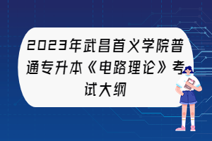 2023年武昌首義學(xué)院普通專升本《電路理論》考試大綱