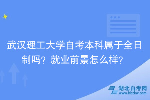 武漢理工大學(xué)自考本科屬于全日制嗎？就業(yè)前景怎么樣？