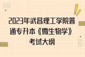 2023年武昌理工學(xué)院普通專升本《微生物學(xué)》考試大綱