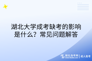 湖北大學(xué)成考缺考的影響是什么？常見問題解答