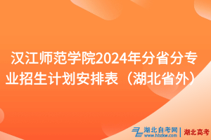 漢江師范學院2024年分省分專業(yè)招生計劃安排表（湖北省外）