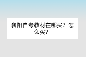 襄陽自考教材在哪買？怎么買？