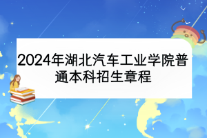 2024年湖北汽車工業(yè)學(xué)院普通本科招生章程