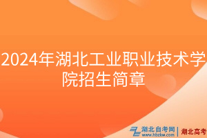 2024年湖北工業(yè)職業(yè)技術(shù)學(xué)院招生簡章