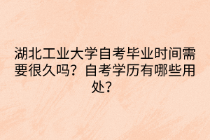 湖北工業(yè)大學自考畢業(yè)時間需要很久嗎？自考學歷有哪些用處？