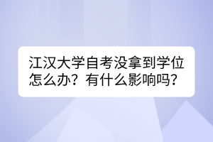 江漢大學(xué)自考沒拿到學(xué)位怎么辦？有什么影響嗎？