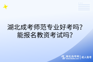 湖北成考師范專業(yè)好考嗎？能報(bào)名教資考試嗎？