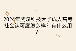 2024年武漢科技大學(xué)成人高考社會認(rèn)可度怎么樣？有什么用？