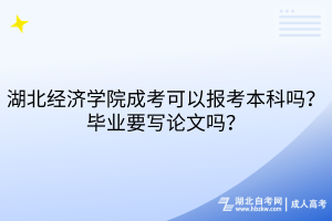 湖北經(jīng)濟(jì)學(xué)院成考可以報(bào)考本科嗎？畢業(yè)要寫論文嗎？