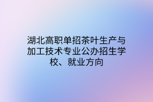 湖北高職單招茶葉生產(chǎn)與加工技術(shù)專業(yè)公辦招生學(xué)校、就業(yè)方向