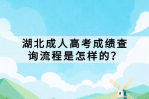 湖北成人高考成績查詢流程是怎樣的？