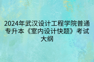 2024年武漢設計工程學院普通專升本《室內設計快題》考試大綱