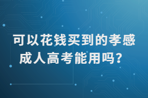 可以花錢(qián)買(mǎi)到的孝感成人高考能用嗎？