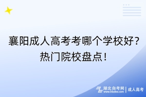 襄陽成人高考考哪個(gè)學(xué)校好？熱門院校盤點(diǎn)！