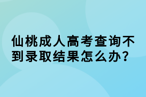 仙桃成人高考查詢不到錄取結(jié)果怎么辦？