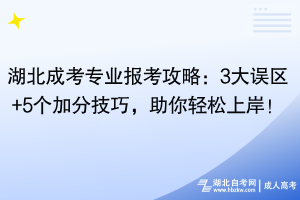 湖北成考專業(yè)報(bào)考攻略：3大誤區(qū)+5個(gè)加分技巧，助你輕松上岸！