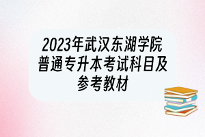 2023年武漢東湖學院普通專升本考試科目及參考教材