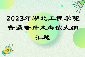 2023年湖北工程學(xué)院普通專升本考試大綱匯總