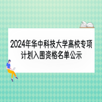 2024年華中科技大學(xué)高校專項(xiàng)計(jì)劃入圍資格名單公示