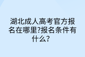 湖北成人高考官方報(bào)名在哪里?報(bào)名條件有什么？