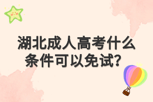 湖北成人高考什么條件可以免試？