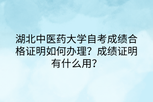 湖北中醫(yī)藥大學(xué)自考成績合格證明如何辦理？成績證明有什么用？