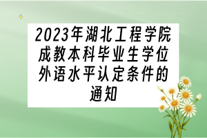 2023年湖北工程學(xué)院成教本科畢業(yè)生學(xué)位外語(yǔ)水平認(rèn)定條件的通知