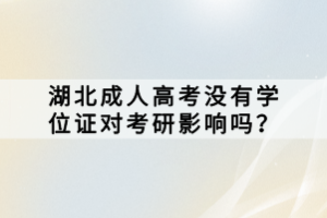 湖北成人高考沒有學(xué)位證對考研影響嗎？