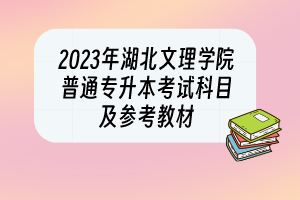 2023年湖北文理學(xué)院普通專升本考試科目及參考教材