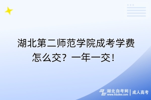 湖北第二師范學院成考學費怎么交？一年一交！