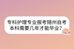 ?？谱o(hù)理專業(yè)報考隨州自考本科需要幾年才能畢業(yè)？