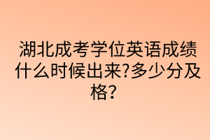 湖北成考學(xué)位英語(yǔ)成績(jī)什么時(shí)候出來(lái)?多少分及格？