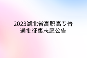 2023湖北省高職高專(zhuān)普通批征集志愿公告