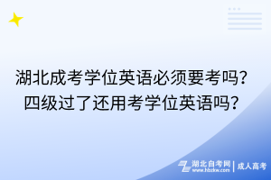 湖北成考學(xué)位英語必須要考嗎？四級過了還用考學(xué)位英語嗎？