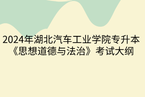 2024年湖北汽車工業(yè)學(xué)院專升本《思想道德與法治》考試大綱