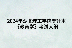 2024年湖北理工學(xué)院專升本小學(xué)教育專業(yè)《教育學(xué)》考試大綱