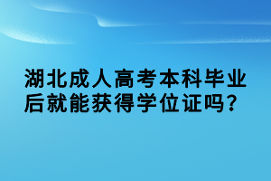 湖北成人高考本科畢業(yè)后就能獲得學(xué)位證嗎？