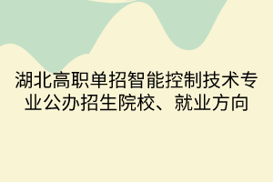 湖北高職單招智能控制技術(shù)專業(yè)公辦招生院校、就業(yè)方向
