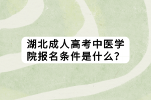 湖北成人高考中醫(yī)學(xué)院報(bào)名條件是什么？