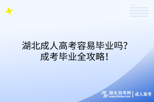 湖北成人高考容易畢業(yè)嗎？成考畢業(yè)全攻略！