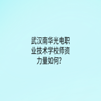 武漢南華光電職業(yè)技術(shù)學(xué)校師資力量如何？