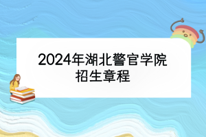 2024年湖北警官學院招生章程