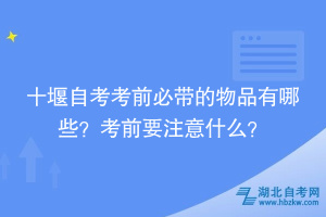 十堰自考考前必帶的物品有哪些？考前要注意什么？