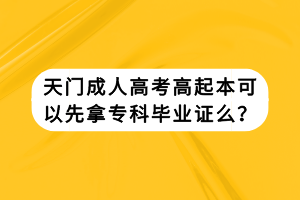 天門成人高考高起本可以先拿?？飘厴I(yè)證么？