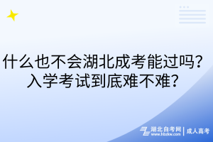 什么也不會湖北成考能過嗎？入學考試到底難不難？