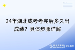 24年湖北成考考完后多久出成績？具體步驟詳解