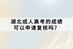 湖北成人高考的成績可以申請復(fù)核嗎？